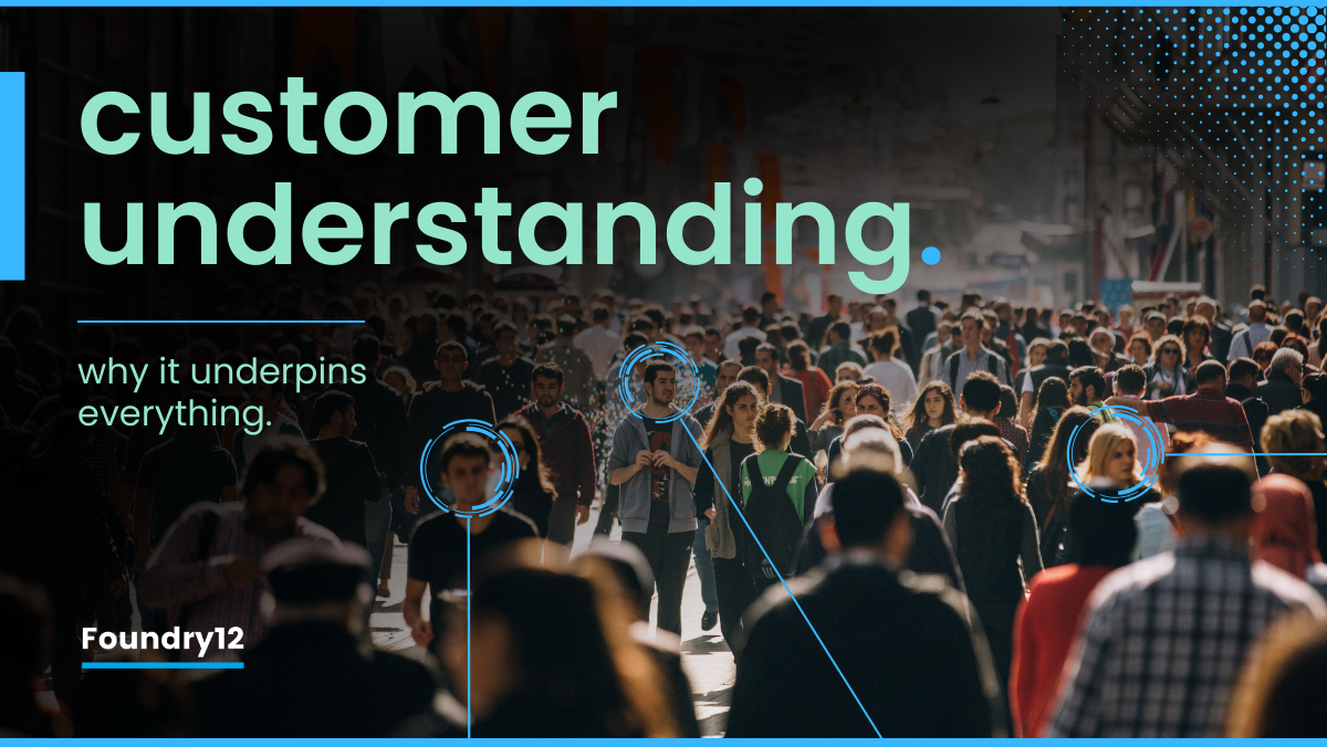 Customer understanding - why it underpins everything | Foundry12